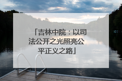 吉林中院：以司法公开之光照亮公平正义之路